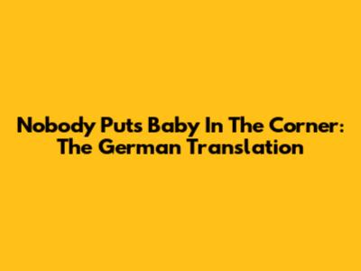 Nobody Puts Baby In The Corner: The German Translation