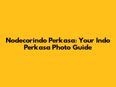 Nodecorindo Perkasa: Your Indo Perkasa Photo Guide