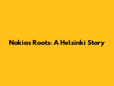 Nokia's Roots: A Helsinki Story