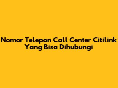Nomor Telepon Call Center Citilink Yang Bisa Dihubungi