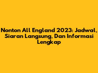 Nonton All England 2023: Jadwal, Siaran Langsung, Dan Informasi Lengkap