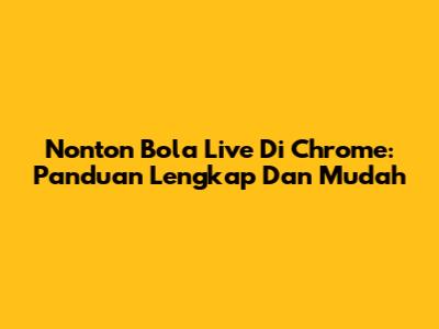Nonton Bola Live Di Chrome: Panduan Lengkap Dan Mudah