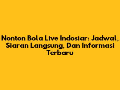 Nonton Bola Live Indosiar: Jadwal, Siaran Langsung, Dan Informasi Terbaru