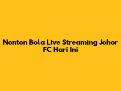 Nonton Bola Live Streaming Johor FC Hari Ini