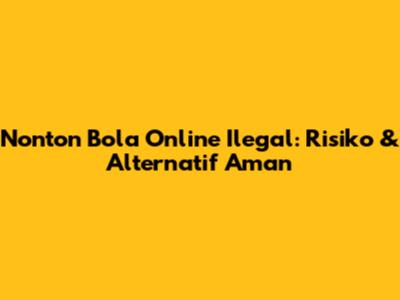 Nonton Bola Online Ilegal: Risiko & Alternatif Aman