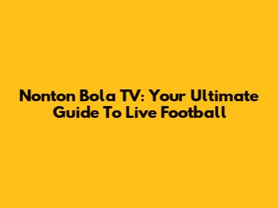 Nonton Bola TV: Your Ultimate Guide To Live Football