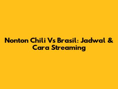 Nonton Chili Vs Brasil: Jadwal & Cara Streaming