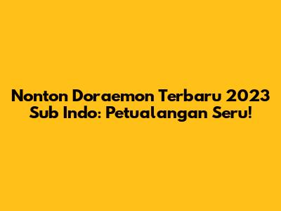 Nonton Doraemon Terbaru 2023 Sub Indo: Petualangan Seru!