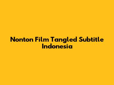 Nonton Film "Tangled" Subtitle Indonesia