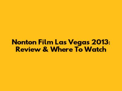 Nonton Film Las Vegas 2013: Review & Where To Watch