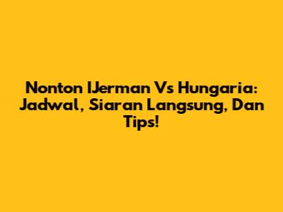 Nonton IJerman Vs Hungaria: Jadwal, Siaran Langsung, Dan Tips!