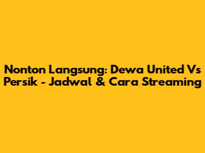 Nonton Langsung: Dewa United Vs Persik - Jadwal & Cara Streaming