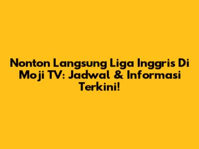 Nonton Langsung Liga Inggris Di Moji TV: Jadwal & Informasi Terkini!