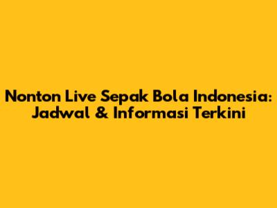 Nonton Live Sepak Bola Indonesia: Jadwal & Informasi Terkini