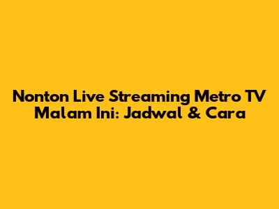 Nonton Live Streaming Metro TV Malam Ini: Jadwal & Cara