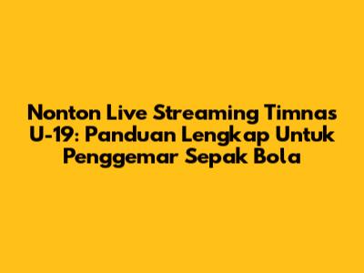 Nonton Live Streaming Timnas U-19: Panduan Lengkap Untuk Penggemar Sepak Bola