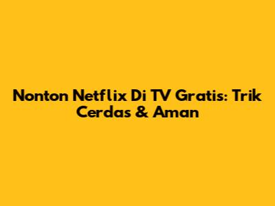 Nonton Netflix Di TV Gratis: Trik Cerdas & Aman
