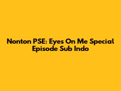 Nonton PSE: Eyes On Me Special Episode Sub Indo