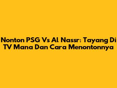 Nonton PSG Vs Al Nassr: Tayang Di TV Mana Dan Cara Menontonnya