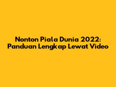 Nonton Piala Dunia 2022: Panduan Lengkap Lewat Video