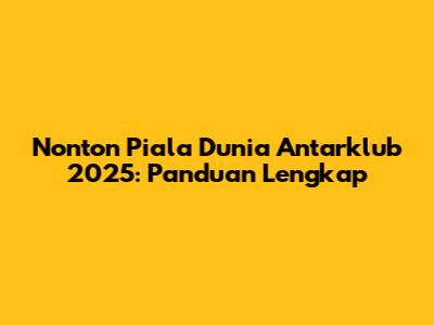 Nonton Piala Dunia Antarklub 2025: Panduan Lengkap