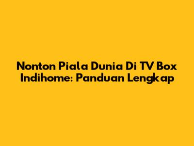 Nonton Piala Dunia Di TV Box Indihome: Panduan Lengkap