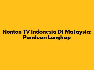 Nonton TV Indonesia Di Malaysia: Panduan Lengkap