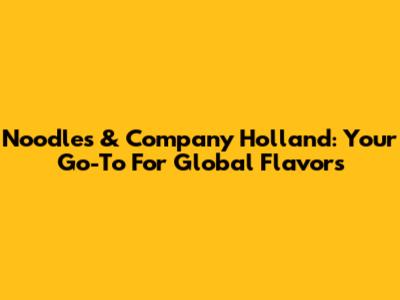 Noodles & Company Holland: Your Go-To For Global Flavors
