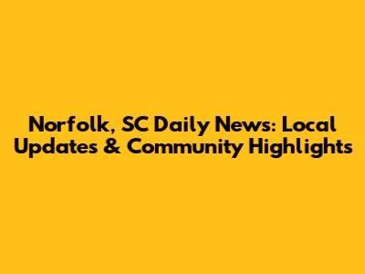 Norfolk, SC Daily News: Local Updates & Community Highlights