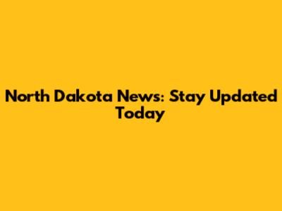 North Dakota News: Stay Updated Today