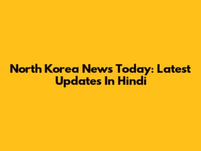 North Korea News Today: Latest Updates In Hindi