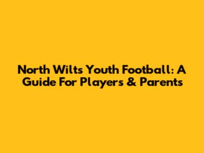 North Wilts Youth Football: A Guide For Players & Parents