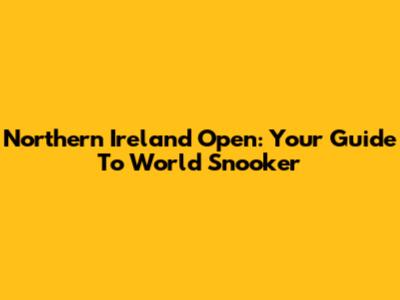 Northern Ireland Open: Your Guide To World Snooker