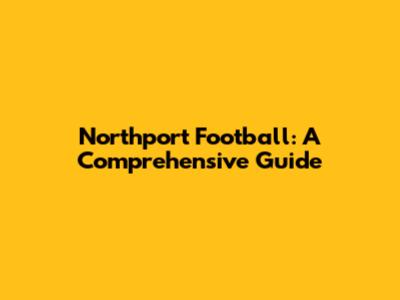 Northport Football: A Comprehensive Guide