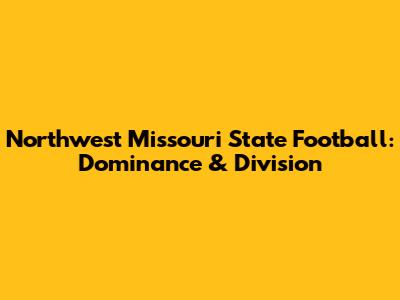 Northwest Missouri State Football: Dominance & Division
