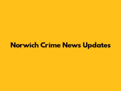 Norwich Crime News Updates