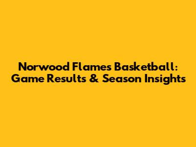 Norwood Flames Basketball: Game Results & Season Insights