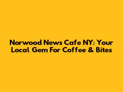Norwood News Cafe NY: Your Local Gem For Coffee & Bites
