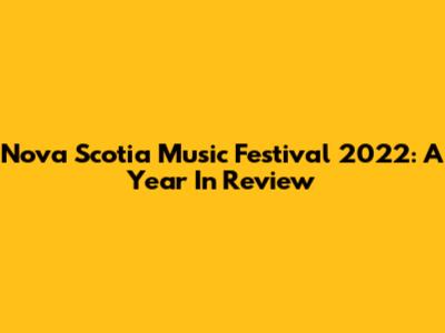 Nova Scotia Music Festival 2022: A Year In Review