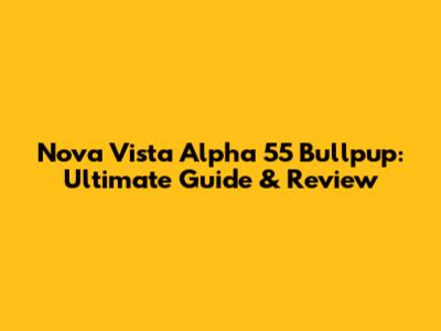 Nova Vista Alpha 55 Bullpup: Ultimate Guide & Review