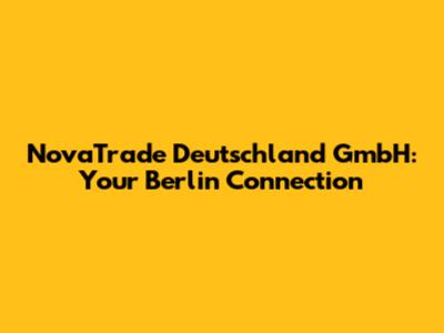NovaTrade Deutschland GmbH: Your Berlin Connection
