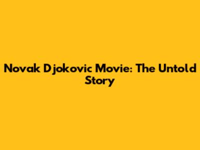 Novak Djokovic Movie: The Untold Story