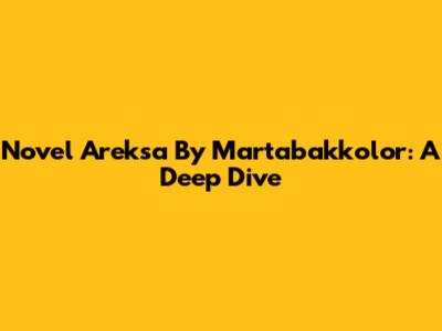 Novel Areksa By Martabakkolor: A Deep Dive