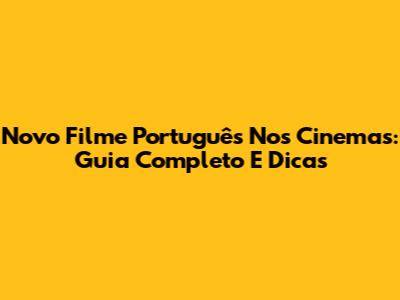 Novo Filme Português Nos Cinemas: Guia Completo E Dicas