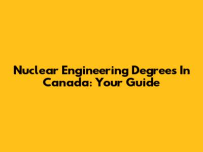 Nuclear Engineering Degrees In Canada: Your Guide