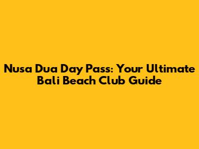 Nusa Dua Day Pass: Your Ultimate Bali Beach Club Guide