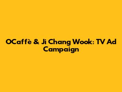 O'Caffè & Ji Chang Wook: TV Ad Campaign