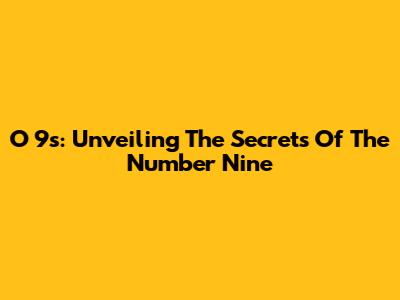 O 9s: Unveiling The Secrets Of The Number Nine