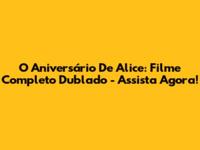 O Aniversário De Alice: Filme Completo Dublado - Assista Agora!