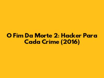 O Fim Da Morte 2: Hacker Para Cada Crime (2016)